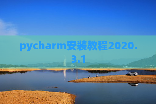 pycharm安装教程2020.3.1 pycharm安装教程2020.3.1